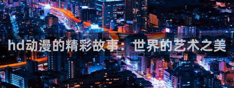 一点动漫免费：hd动漫的精彩故事：世界的艺术之美